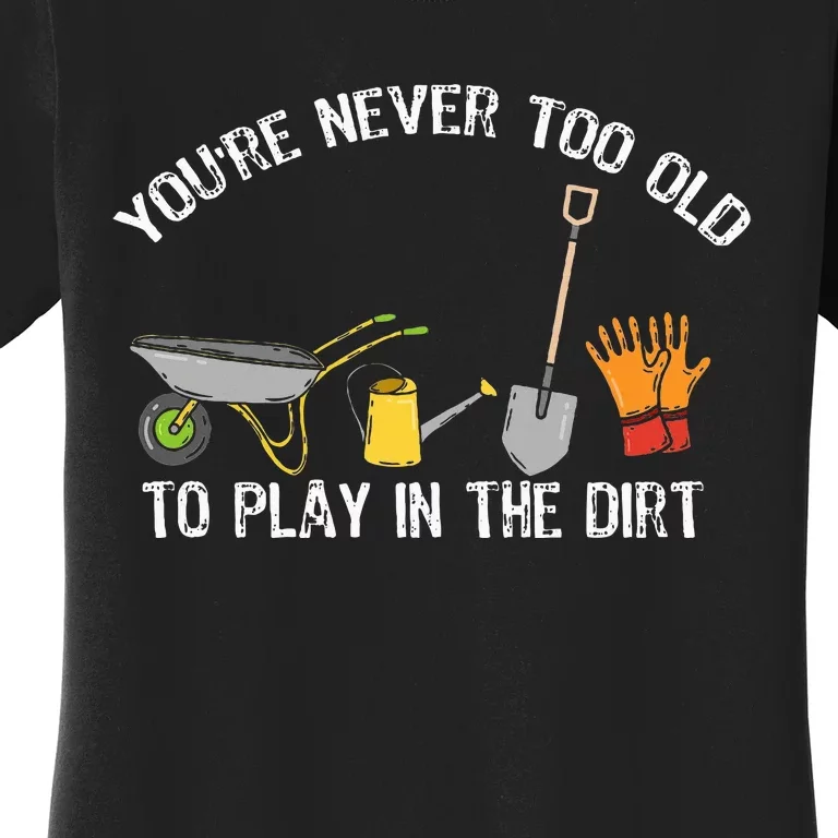 YouRe Never Too Old To Play In The Dirt Gardening Women's T-Shirt