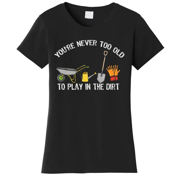 YouRe Never Too Old To Play In The Dirt Gardening Women's T-Shirt