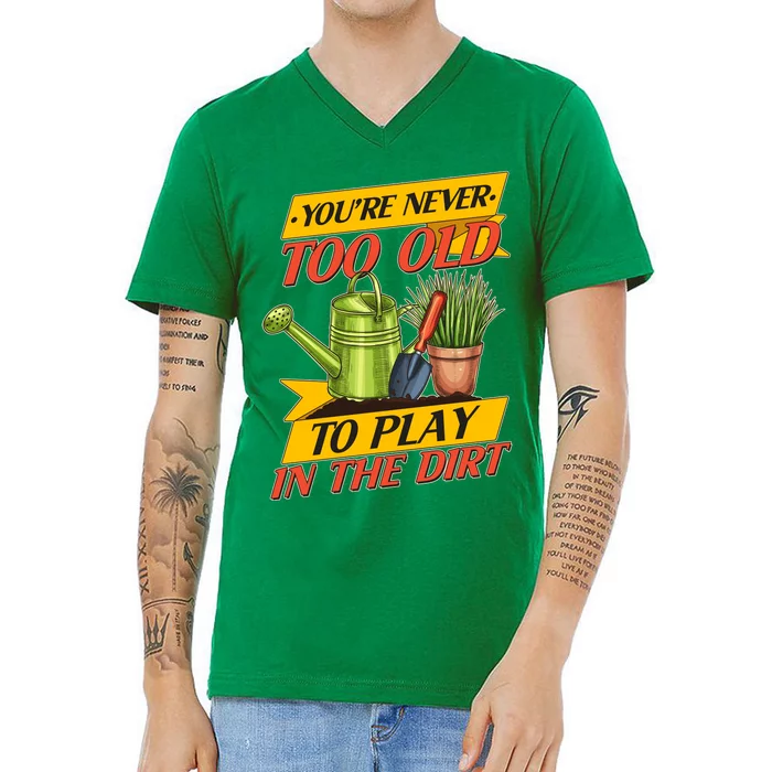 You're Never Too Old To Play In The Dirt Gardening Fan V-Neck T-Shirt