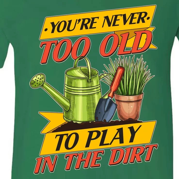 You're Never Too Old To Play In The Dirt Gardening Fan V-Neck T-Shirt