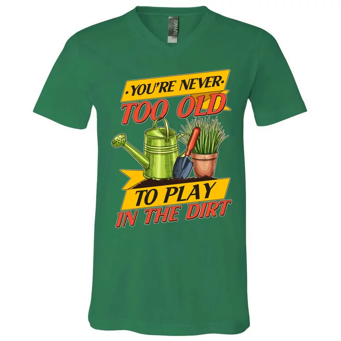 You're Never Too Old To Play In The Dirt Gardening Fan V-Neck T-Shirt