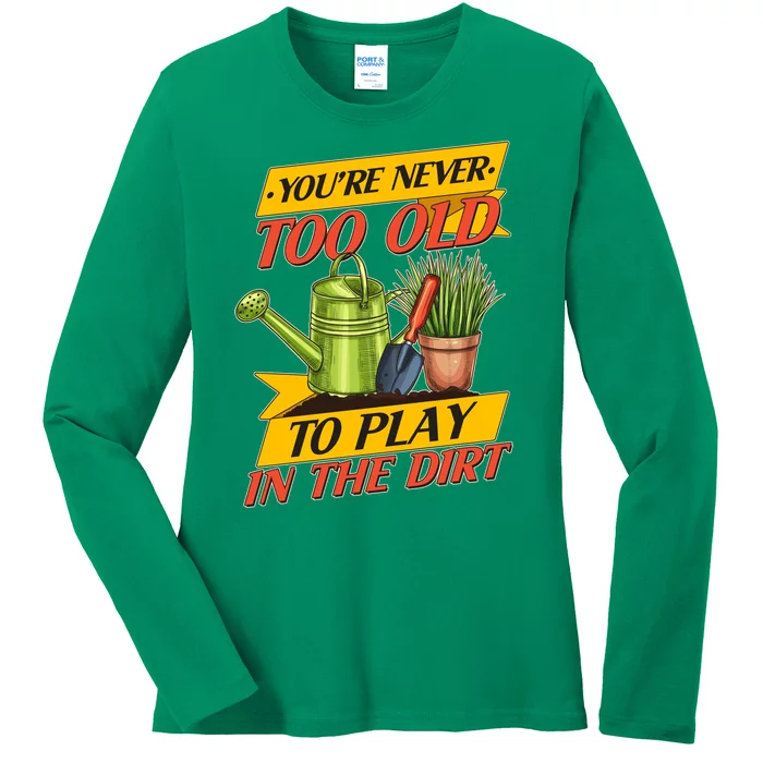 You're Never Too Old To Play In The Dirt Gardening Fan Ladies Long Sleeve Shirt