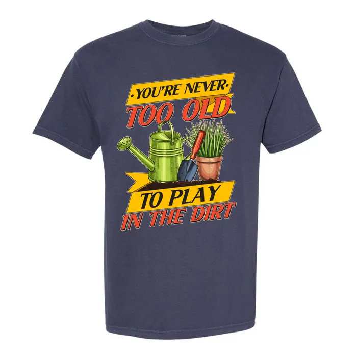 You're Never Too Old To Play In The Dirt Gardening Fan Garment-Dyed Heavyweight T-Shirt