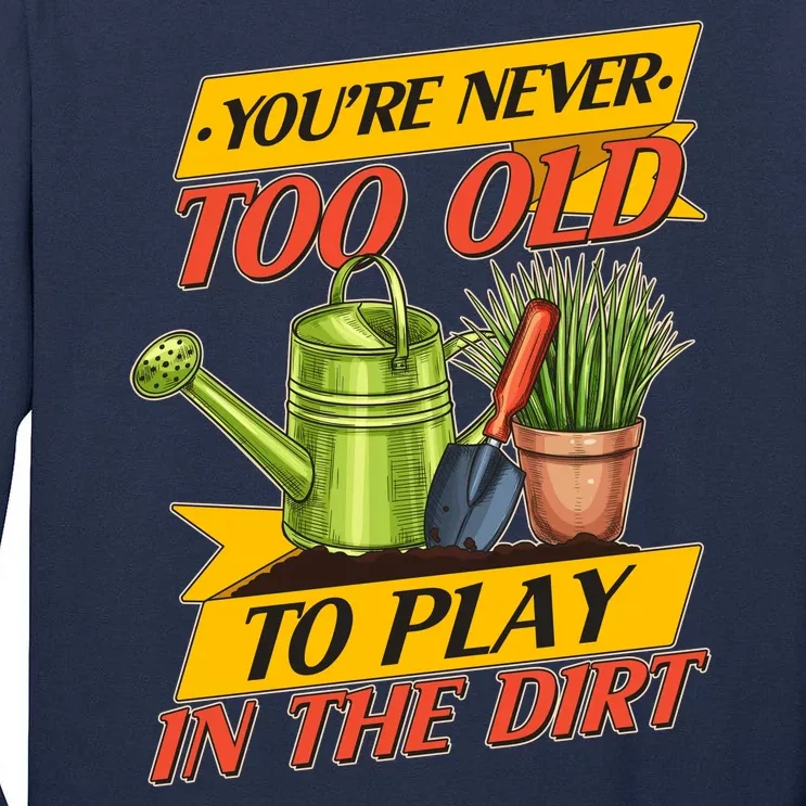 You're Never Too Old To Play In The Dirt Gardening Fan Tall Long Sleeve T-Shirt