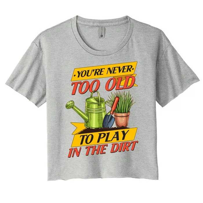 You're Never Too Old To Play In The Dirt Gardening Fan Women's Crop Top Tee