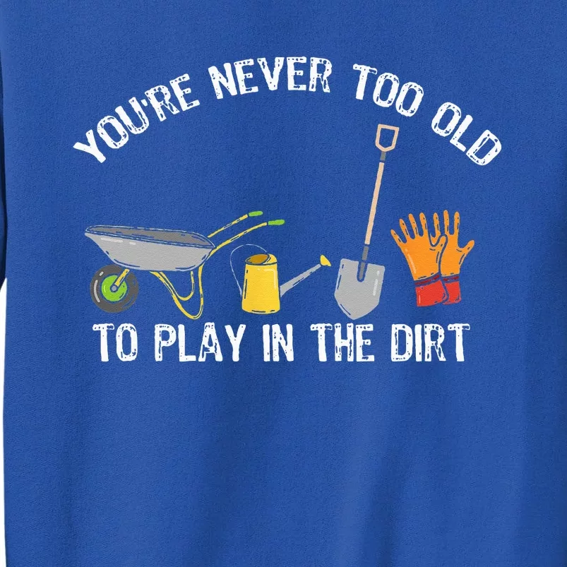 Youre Never Too Old To Play In The Dirt Gardening Sweatshirt