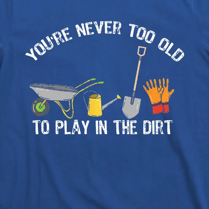 Youre Never Too Old To Play In The Dirt Gardening T-Shirt