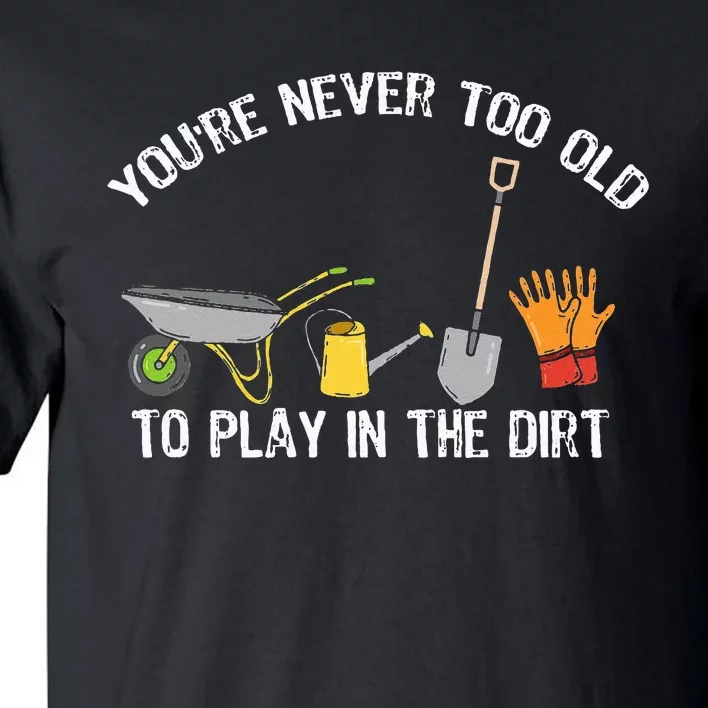 You're Never Too Old To Play In The Dirt Gardening Tall T-Shirt