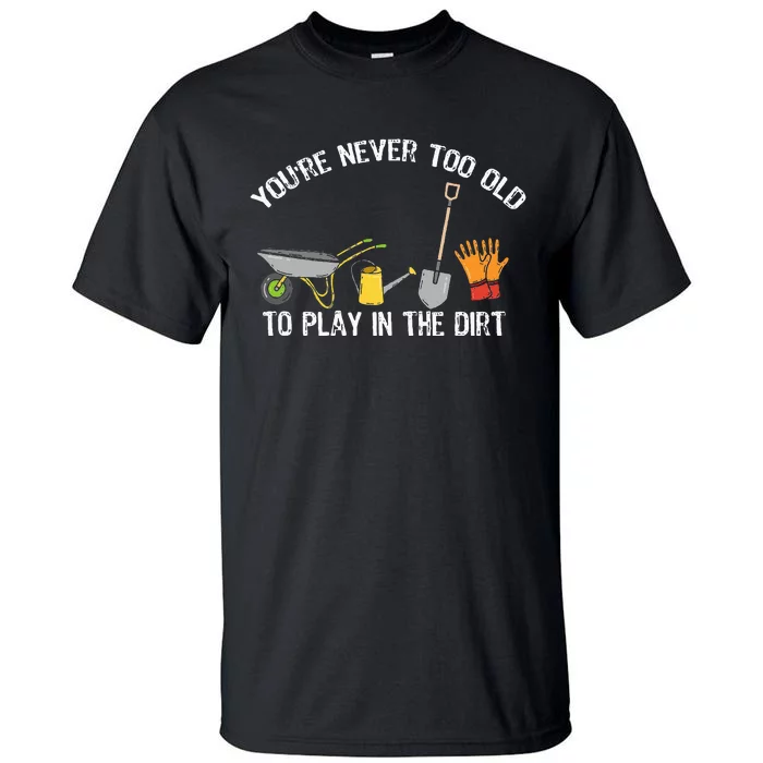 You're Never Too Old To Play In The Dirt Gardening Tall T-Shirt