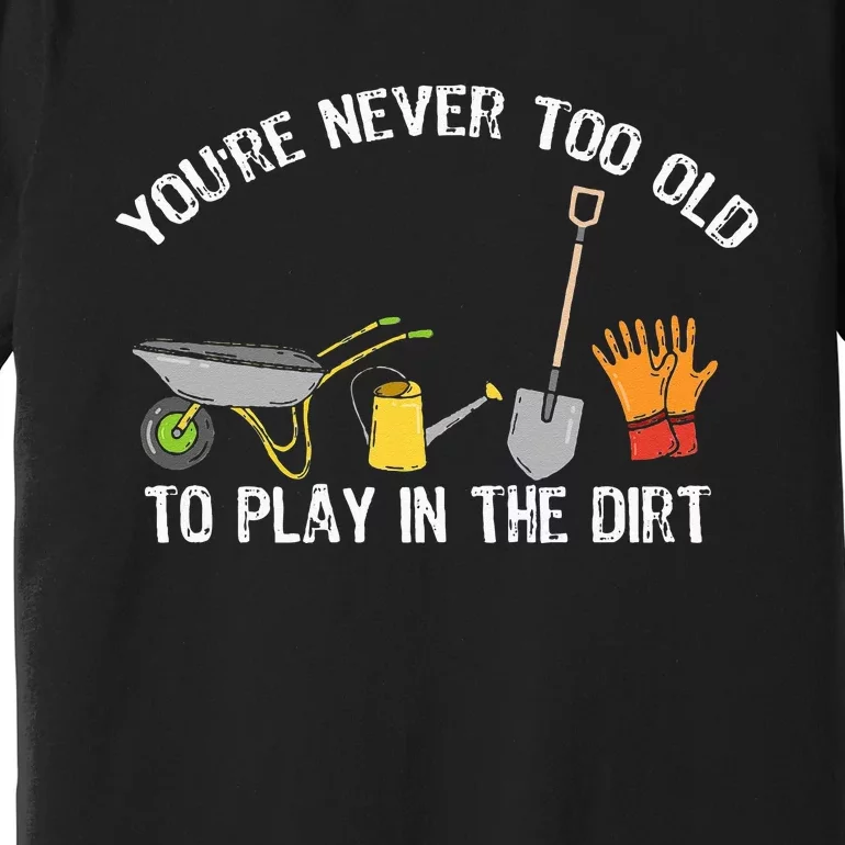 You're Never Too Old To Play In The Dirt Gardening Premium T-Shirt