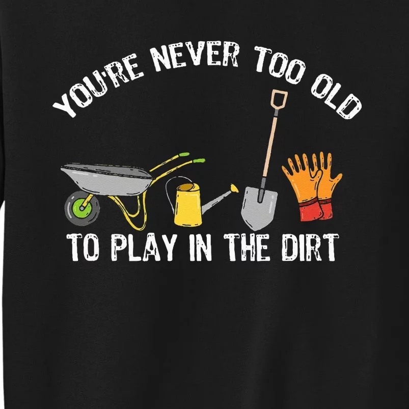 You're Never Too Old To Play In The Dirt Gardening Tall Sweatshirt