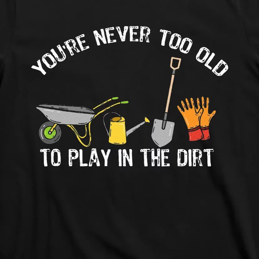 Youre Never Too Old To Play In The Dirt Gardening T-Shirt