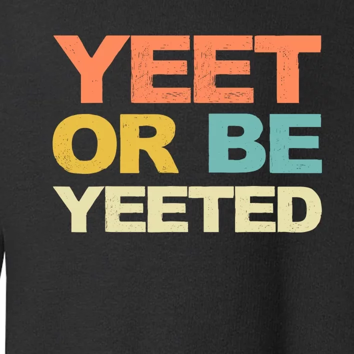 Yeet Or Be Yeeted Yeet Dank Meme Gift Toddler Sweatshirt