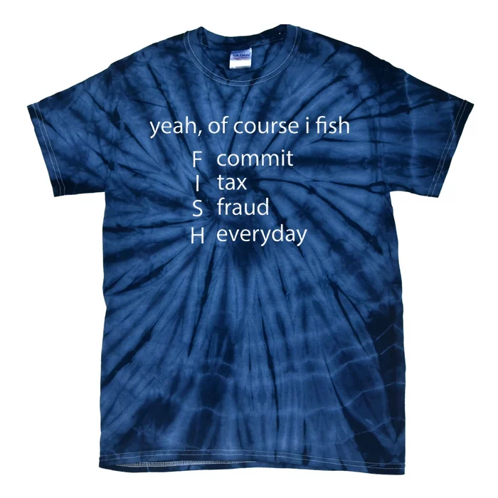 Yeah Of Course I Fish Commit Tax Fraud Everyday Fishing Tie-Dye T-Shirt