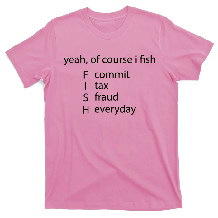 Yeah Of Course I Fish Commit Tax Fraud Everyday Fishing T-Shirt