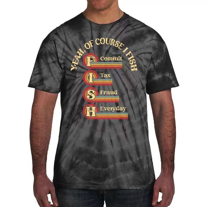 Yeah Of Course I Fish Commit Tax Fraud Everyday Fishing Tie-Dye T-Shirt