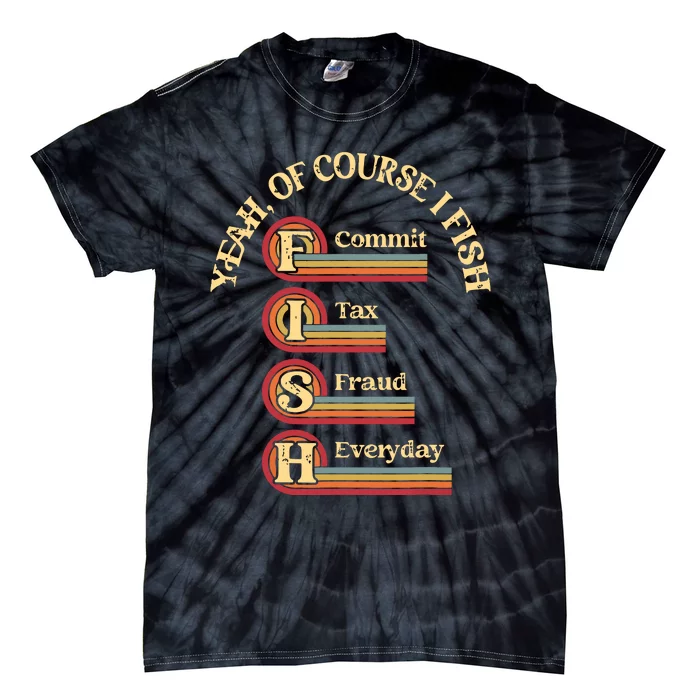 Yeah Of Course I Fish Commit Tax Fraud Everyday Fishing Tie-Dye T-Shirt