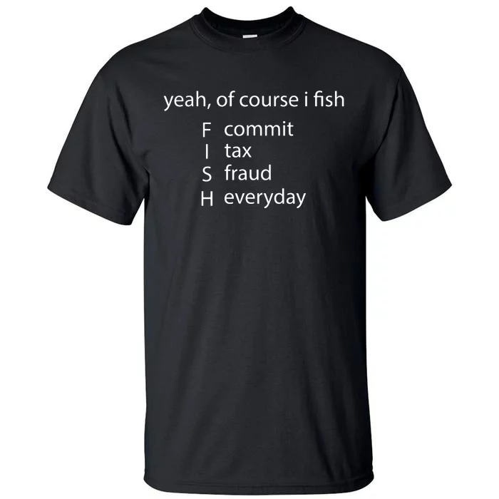 Yeah Of Course I Fish Commit Tax Fraud Everyday Fishing Tall T-Shirt