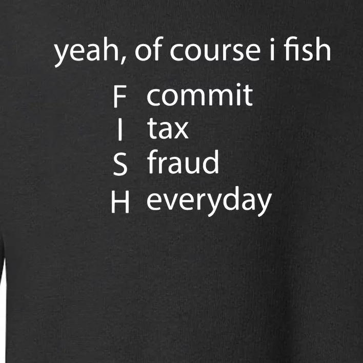 Yeah Of Course I Fish Commit Tax Fraud Everyday Fishing Toddler Sweatshirt