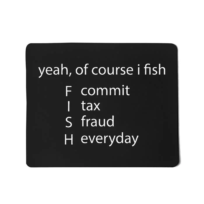 Yeah Of Course I Fish Commit Tax Fraud Everyday Fishing Mousepad