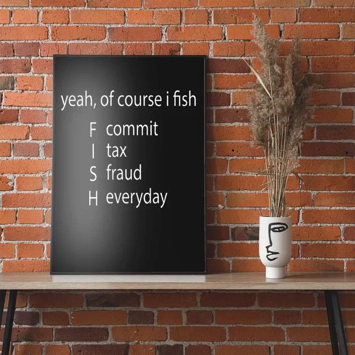 Yeah Of Course I Fish Commit Tax Fraud Everyday Fishing Poster