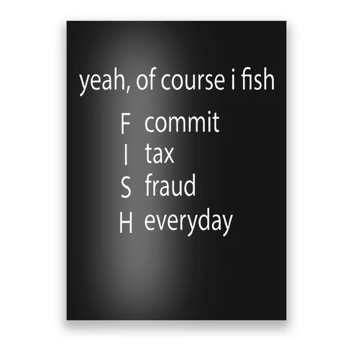 Yeah Of Course I Fish Commit Tax Fraud Everyday Fishing Poster