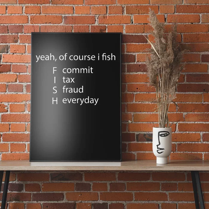 Yeah Of Course I Fish Commit Tax Fraud Everyday Fishing Poster