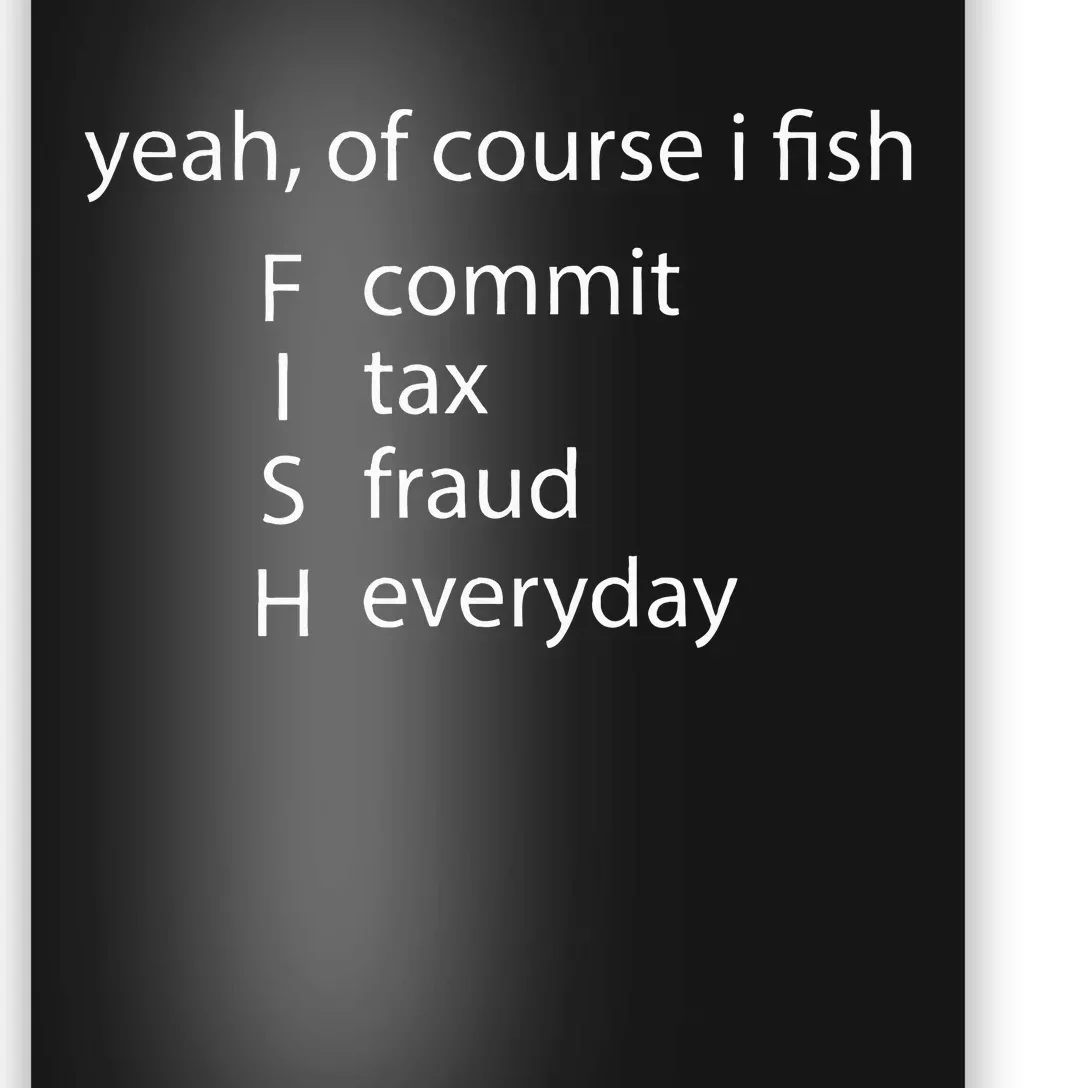 Yeah Of Course I Fish Commit Tax Fraud Everyday Fishing Poster