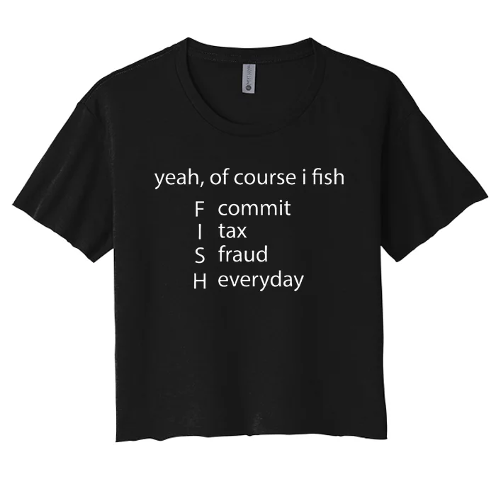 Yeah Of Course I Fish Commit Tax Fraud Everyday Fishing Women's Crop Top Tee