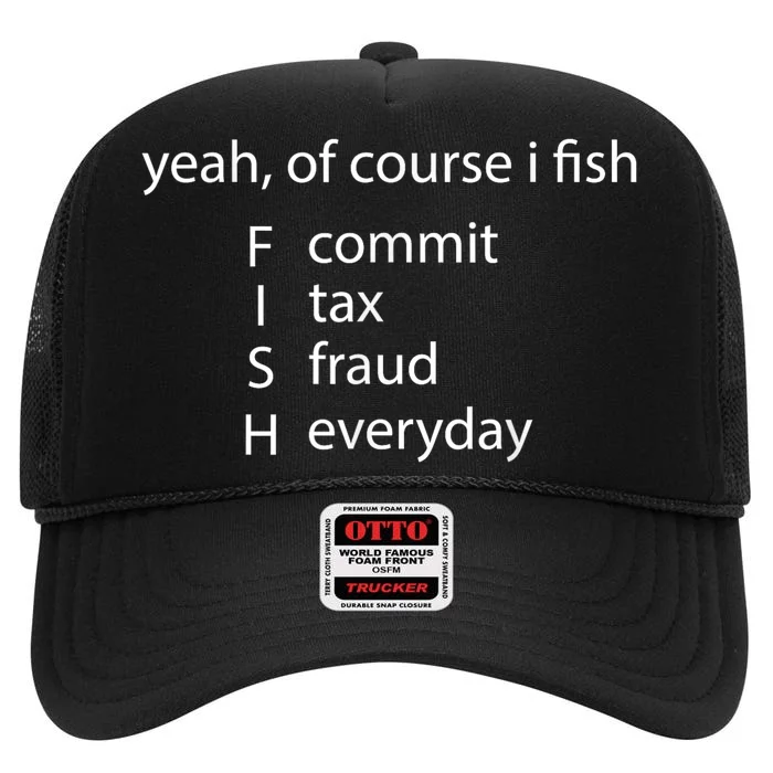 Yeah Of Course I Fish Commit Tax Fraud Everyday Fishing Gift High Crown Mesh Trucker Hat