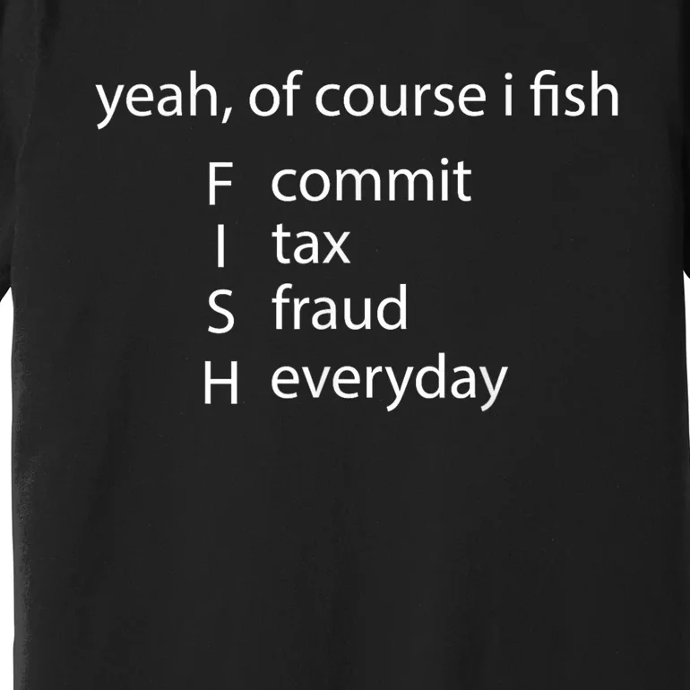 Yeah Of Course I Fish Commit Tax Fraud Everyday Fishing Gift Premium T-Shirt