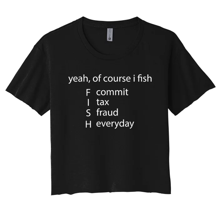 Yeah Of Course I Fish Commit Tax Fraud Everyday Fishing Gift Women's Crop Top Tee