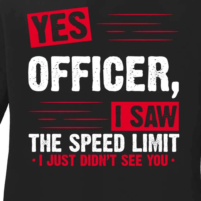 Yes Officer I Saw The Speed Limit I Just Didn't See You Ladies Long Sleeve Shirt