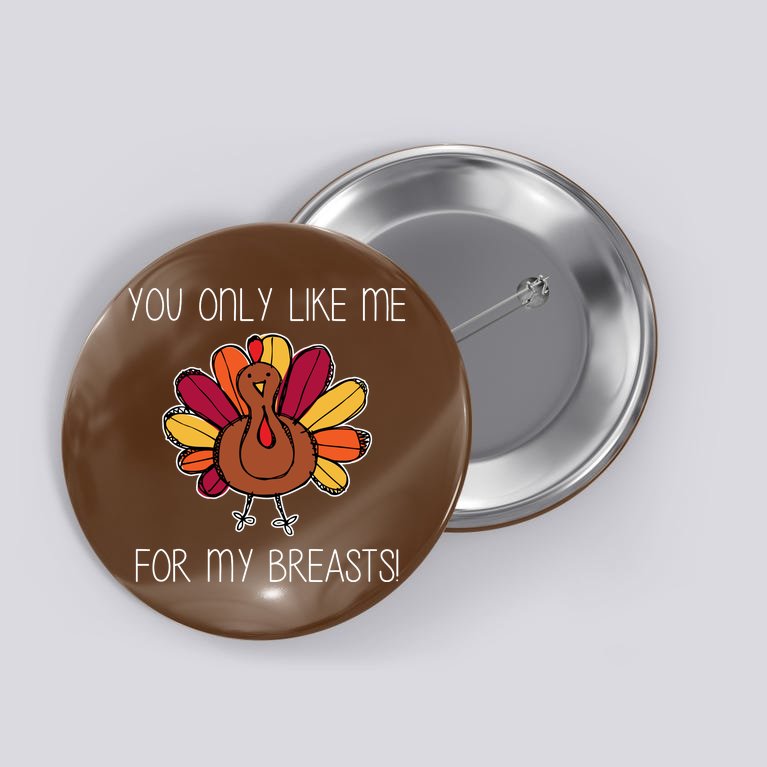 You Only Like Me For The Breasts Funny Turkey Button