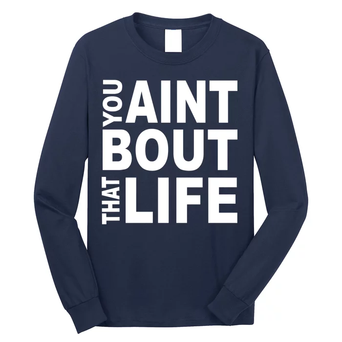 You Aint Bout That Life Long Sleeve Shirt