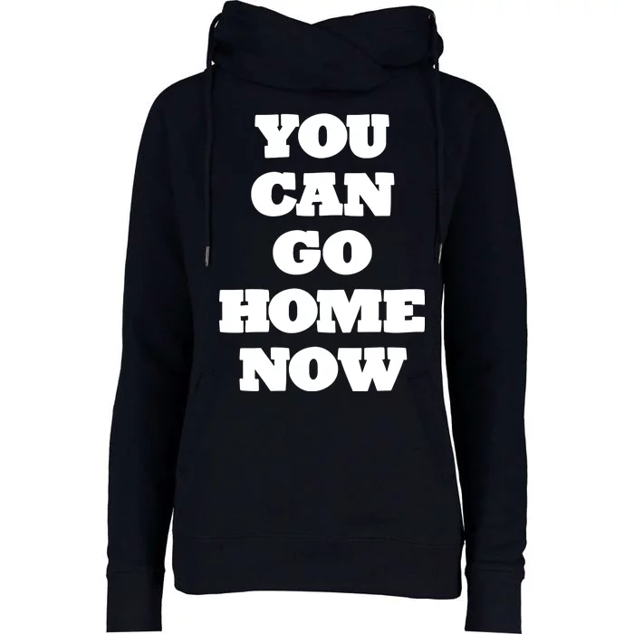 You Can Go Home Now Womens Funnel Neck Pullover Hood