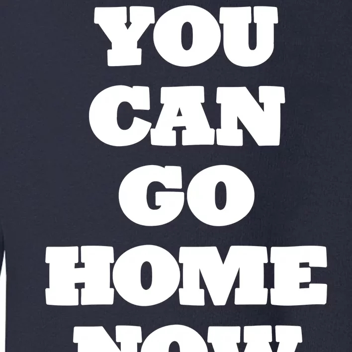 You Can Go Home Now Toddler Sweatshirt