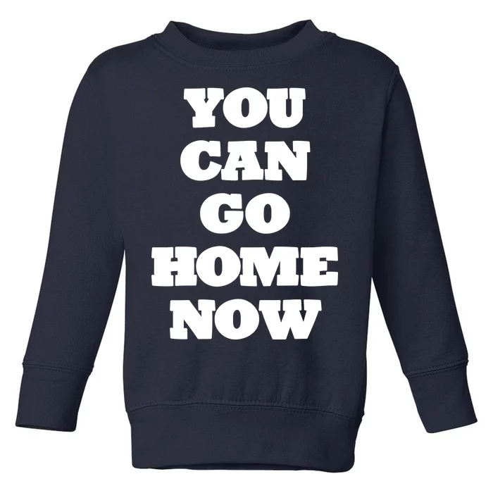 You Can Go Home Now Toddler Sweatshirt