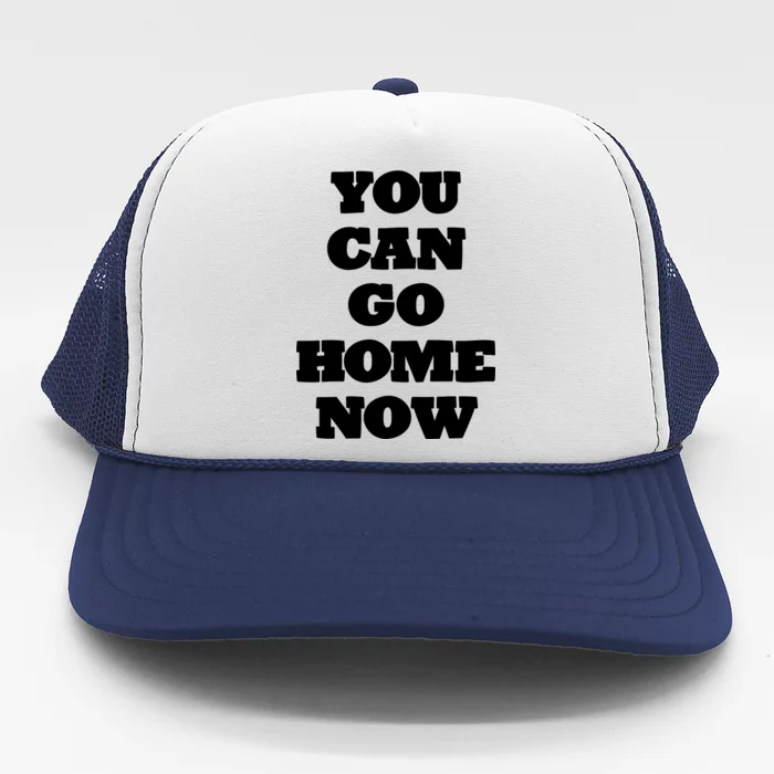 You Can Go Home Now Trucker Hat