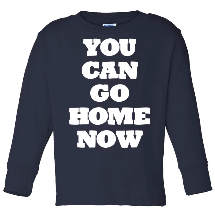 You Can Go Home Now Toddler Long Sleeve Shirt