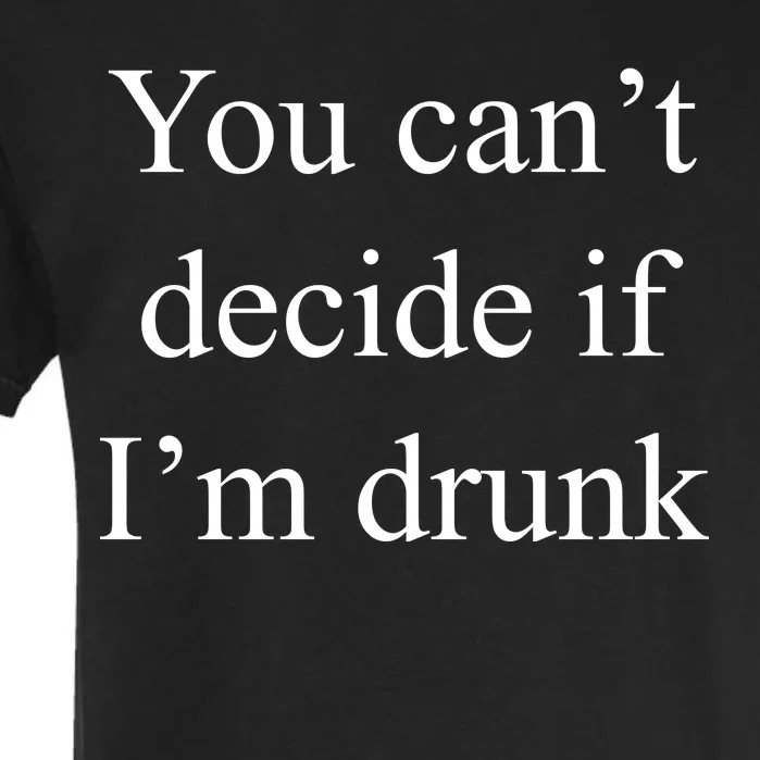 You Can't Decide If I'm Drunk Garment-Dyed Heavyweight T-Shirt