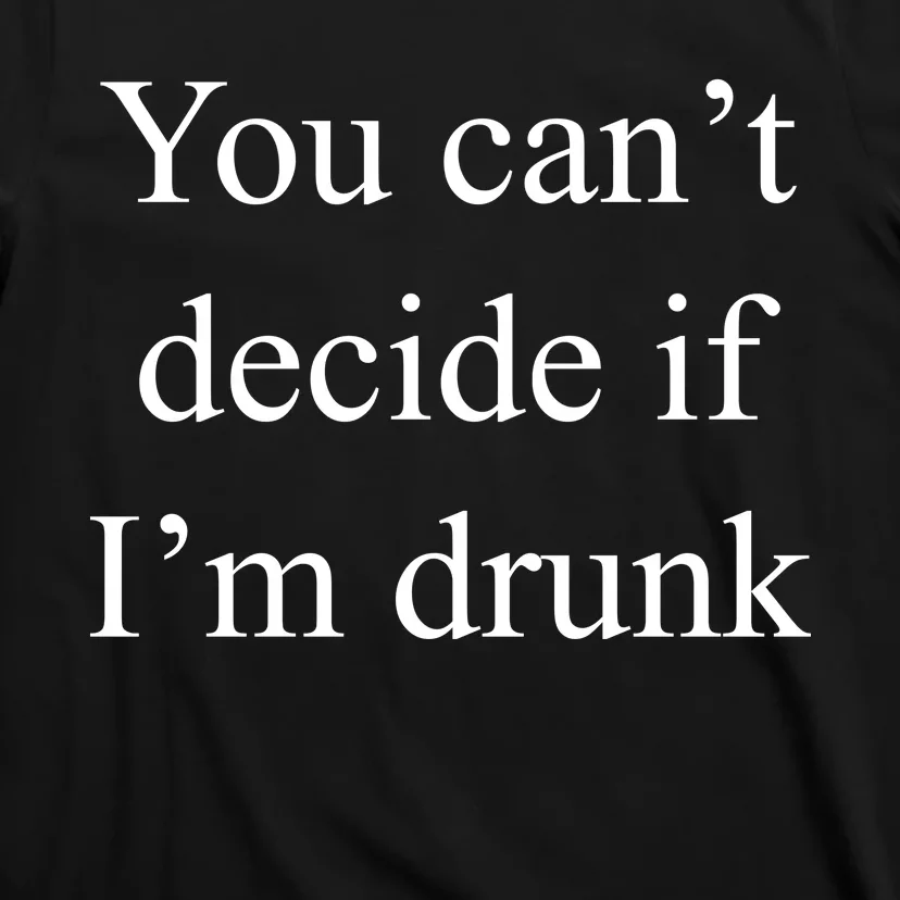 You Can't Decide If I'm Drunk T-Shirt