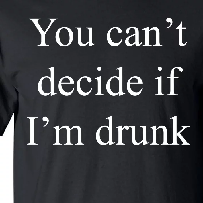 You Can't Decide If I'm Drunk Tall T-Shirt