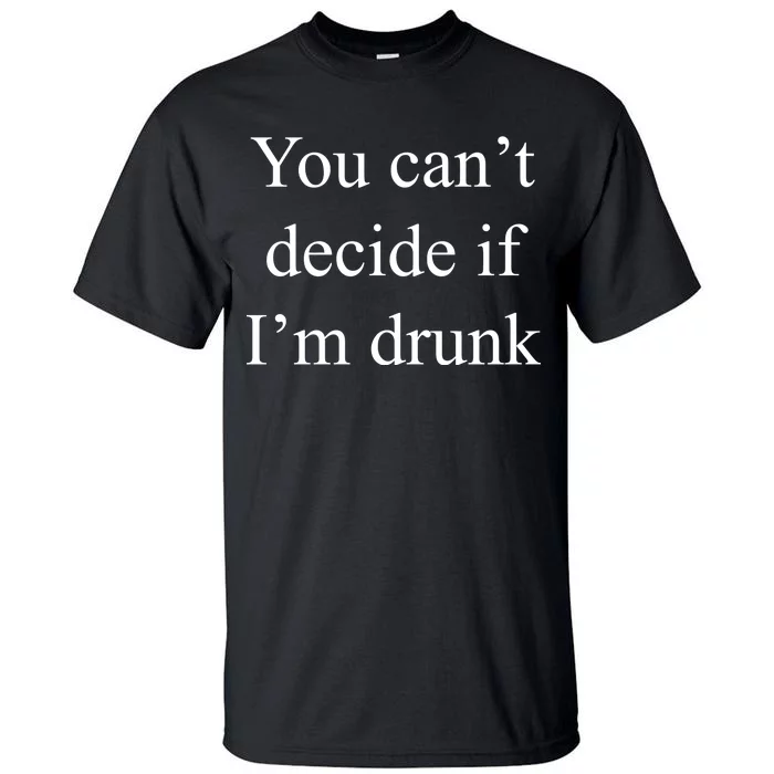 You Can't Decide If I'm Drunk Tall T-Shirt