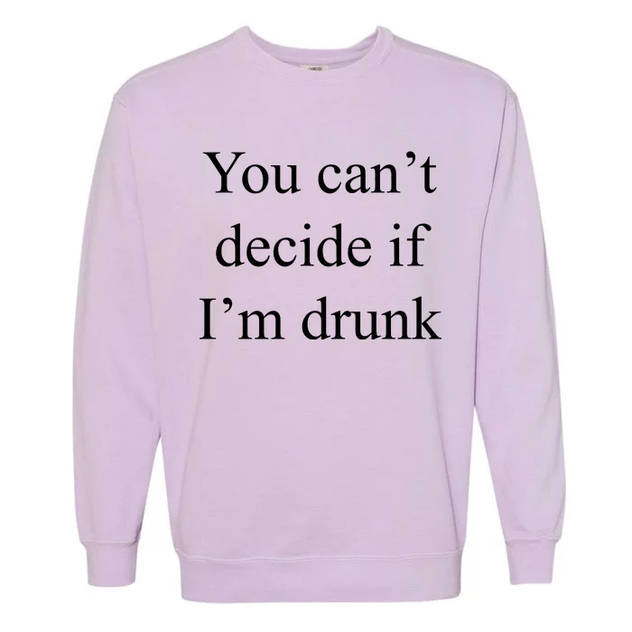 You Can't Decide If I'm Drunk Garment-Dyed Sweatshirt