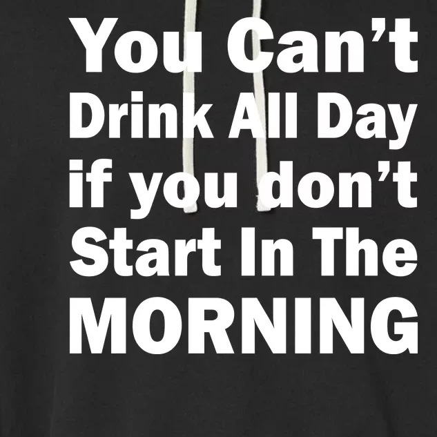 You Can't Drink All Day If You Don't Start In The Morning Garment-Dyed Fleece Hoodie