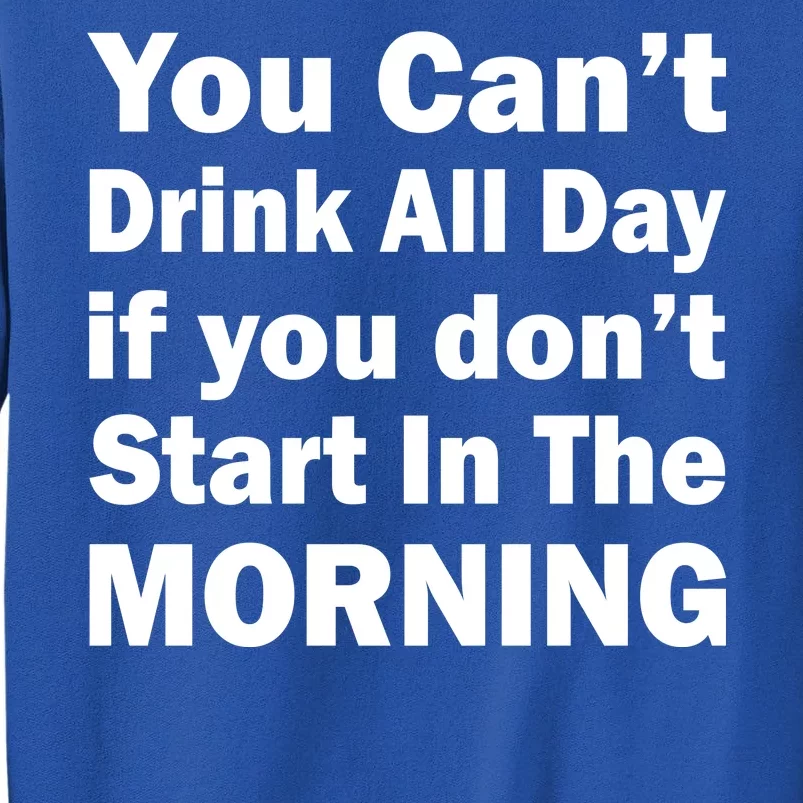 You Can't Drink All Day If You Don't Start In The Morning Sweatshirt