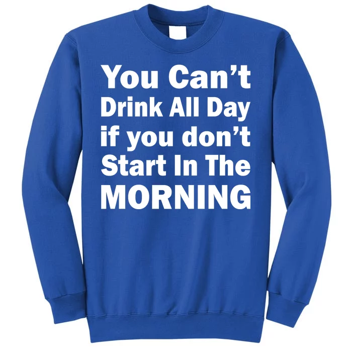 You Can't Drink All Day If You Don't Start In The Morning Sweatshirt