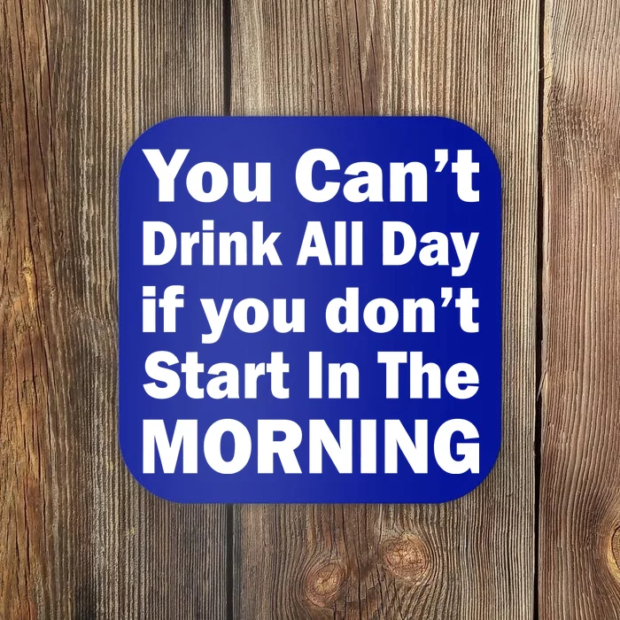 You Can't Drink All Day If You Don't Start In The Morning Coaster