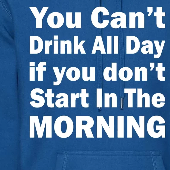 You Can't Drink All Day If You Don't Start In The Morning Premium Hoodie